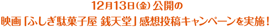 12月13日（金）公開の映画「ふしぎ駄菓子屋 銭天堂」感想投稿キャンペーンを実施！